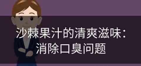 沙棘果汁的清爽滋味：消除口臭问题